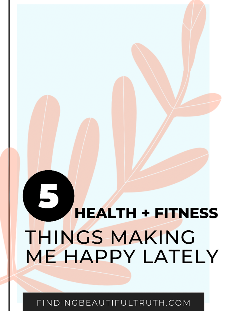 Five Healthy Things Making Me Happy | Finding Beautiful Truth